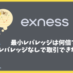 Exnessの最小レバレッジはレバレッジなしで取引できない？