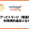Vantage Tradingのアービトラージ（裁量取引）は利用規約違反？