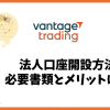 Vantage Tradingの法人口座開設方法と必要書類、メリットは？