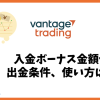 Vantage Tradingの初回入金ボーナス金額や出金条件、使い方は？