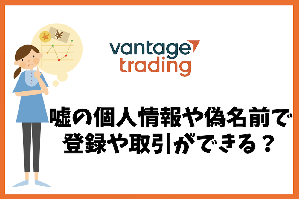Vantage Tradingは嘘の個人情報や偽の名前で登録できる？