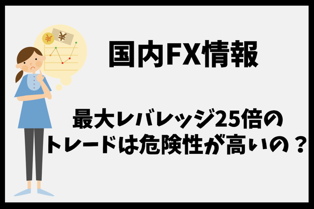 国内FXの最大レバレッジ25倍のトレードは危険性が高いのか?