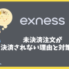 Exness（エクスネス）で未決済注文が決済されない理由は？