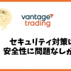 Vantage Tradingのセキュリティ対策は安全性に問題なしか？