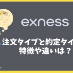 Exnessで利用できる注文タイプと約定タイプの特徴や違いは？
