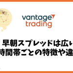 Vantage Tradingの早朝スプレッドは広い？時間帯ごとの特徴を解説