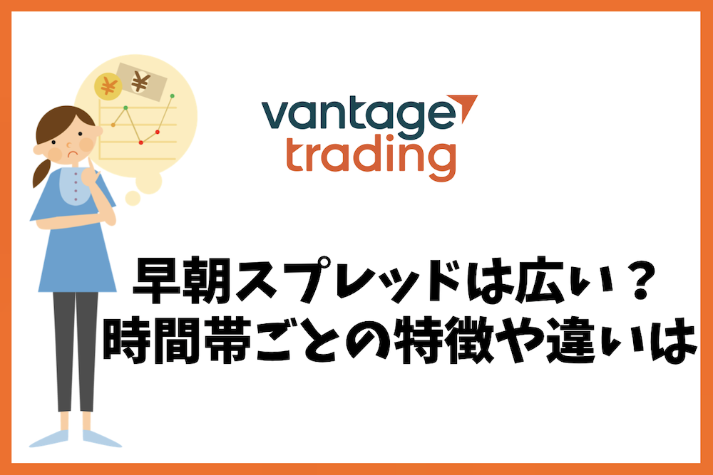 Vantage Tradingの早朝スプレッドは広い?時間帯ごとの特徴を解説