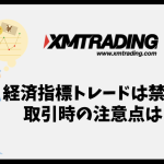 XMの経済指標トレードは禁止？経済指標発表時の取引での注意点は？