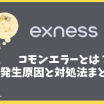 Exnessのコモンエラーとは？よくある原因と対処法まとめ！