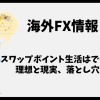海外FXでスワップポイント生活はできるのか？理想と現実、失敗しやすい落とし穴