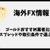 海外FXのゴールドおすすめ業者比較｜スプレッドと取引条件で選ぶ