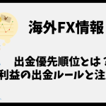 海外FXの出金優先順位とは？取引利益の出金ルールと注意点まとめ