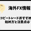海外FXのコピートレードおすすめ業者比較｜始め方と注意点も解説