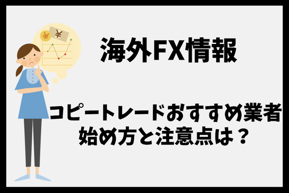 海外FXのコピートレードおすすめ業者比較|始め方と注意点も解説